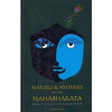 Marvels & Mysteries of the Mhabharata [Probing the folds of the India's Epochal Tragedy]